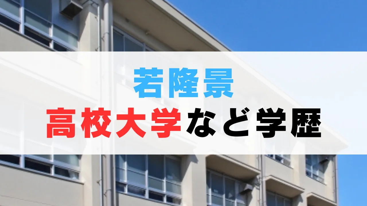 若隆景の大学や高校など学歴は？