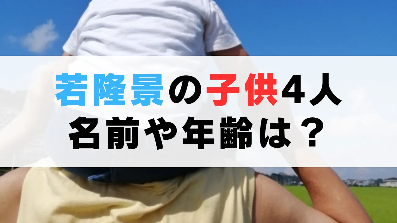 若隆景の子供4人の名前や年齢は？